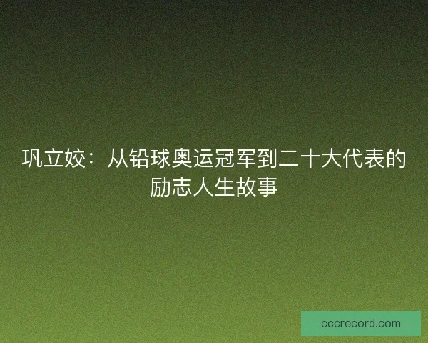 巩立姣：从铅球奥运冠军到二十大代表的励志人生故事