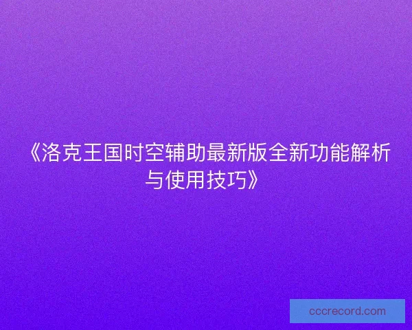 《洛克王国时空辅助最新版全新功能解析与使用技巧》
